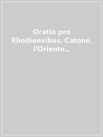 Oratio pro Rhodiensibus. Catone, l'Oriente greco e gli imprenditori romani