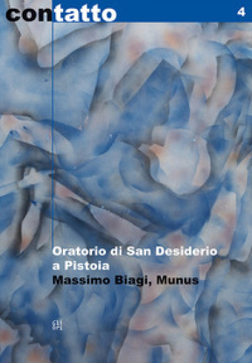 Oratorio di San Desiderio a Pistoia. Massimo Biagi «Munus» - Stefano Veloci - Anna Brancolini