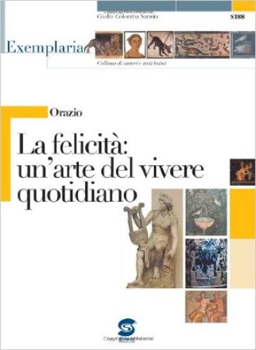 Orazio. La felicità: un'arte del vivere quotidiano. Per i Licei e gli Ist. magistrali