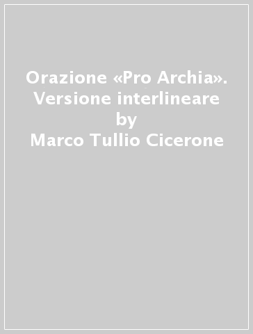 Orazione «Pro Archia». Versione interlineare - Marco Tullio Cicerone