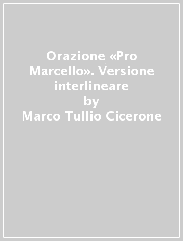 Orazione «Pro Marcello». Versione interlineare - Marco Tullio Cicerone