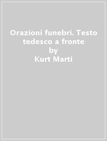 Orazioni funebri. Testo tedesco a fronte - Kurt Marti