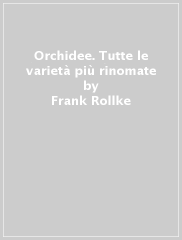 Orchidee. Tutte le varietà più rinomate - Frank Rollke