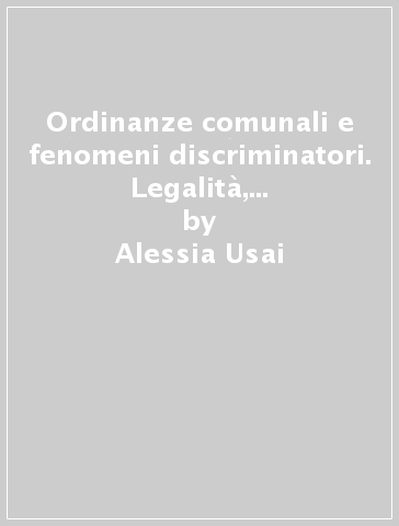 Ordinanze comunali e fenomeni discriminatori. Legalità, solidarietà e discriminazione nelle municipalità italiane - Alessia Usai