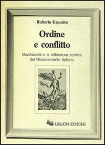 Ordine e conflitto. Machiavelli e la letteratura politica del Rinascimento italiano - Roberto Esposito