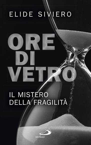 Ore di vetro. Il mistero della fragilità - Elide Siviero