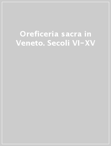 Oreficeria sacra in Veneto. Secoli VI-XV