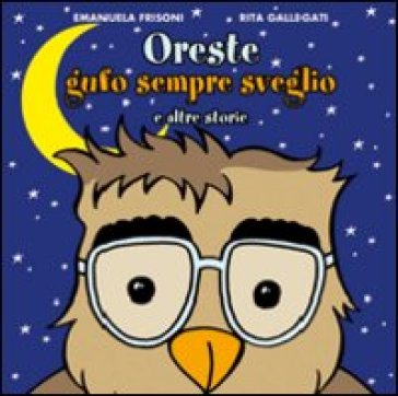 Oreste Gufo sempre sveglio e altre storie - Emanuela Frisoni - Rita Gallegati