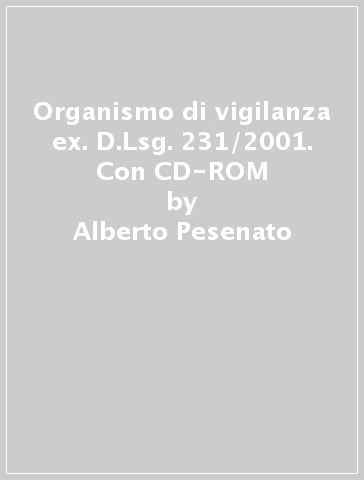 Organismo di vigilanza ex. D.Lsg. 231/2001. Con CD-ROM - Alberto Pesenato - Elisa Pesenato