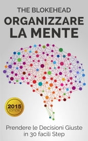 Organizzare la Mente: Prendere le Decisioni Giuste in 30 facili Step