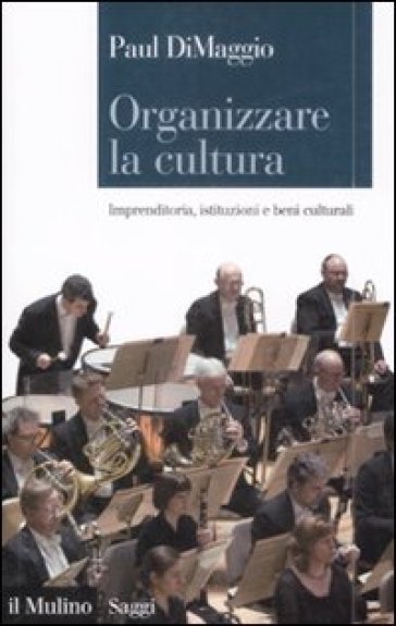 Organizzare la cultura. Imprenditoria, istituzioni e beni culturali - Paul Dimaggio