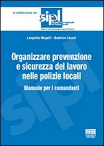 Organizzare la prevenzione e la sicurezza del lavoro nelle polizie locali. Manuale per i comandanti - Beatrice Cocchi - Leopoldo Magelli