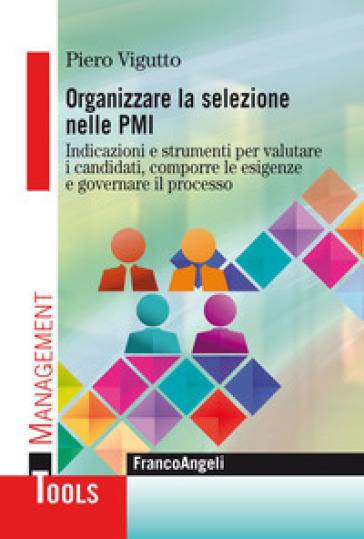 Organizzare la selezione nelle PMI. Indicazioni e strumenti per valutare i candidati, comporre le esigenze e governare il processo - Piero Vigutto