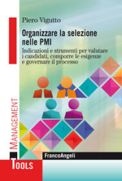 Organizzare la selezione nelle PMI. Indicazioni e strumenti per valutare i candidati, comporre le esigenze e governare il processo