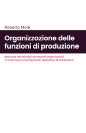 Organizzazione delle funzioni di produzione. Manuale dei principi strutturali organizzativi e criteri per le componenti operative di produzione