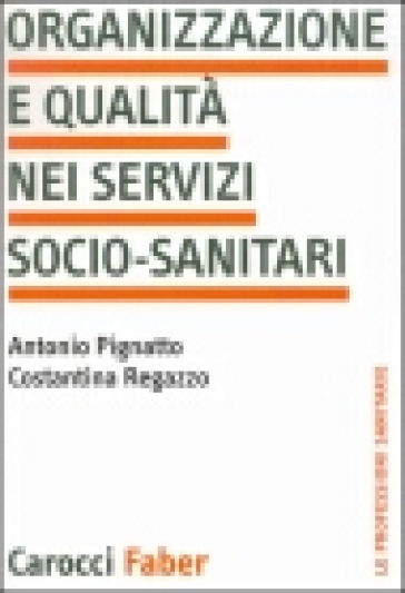 Organizzazione e qualità nei servizi socio-sanitari - Antonio Pignatto - Costantina Regazzo