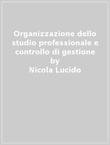 Organizzazione dello studio professionale e controllo di gestione - Nicola Lucido - Olindo Giamberardini