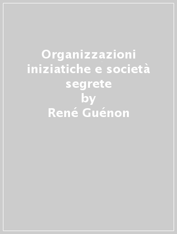 Organizzazioni iniziatiche e società segrete - René Guénon