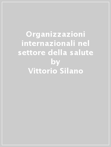 Organizzazioni internazionali nel settore della salute - Vittorio Silano