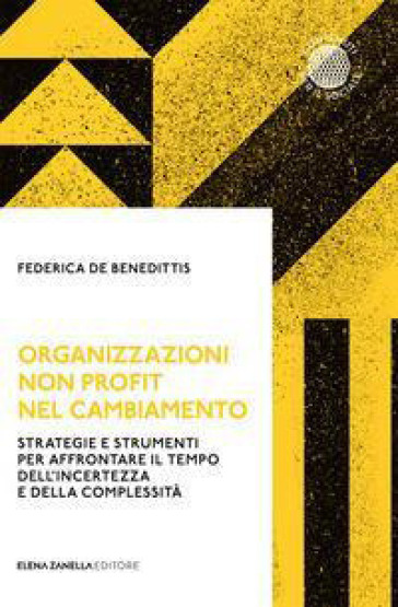 Organizzazioni non profit nel cambiamento. Strategie e strumenti per affrontare il tempo dell'incertezza e della complessità - Federica De Benedittis