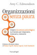 Organizzazioni senza paura. Creare sicurezza psicologica sul lavoro per imparare, innovare e crescere