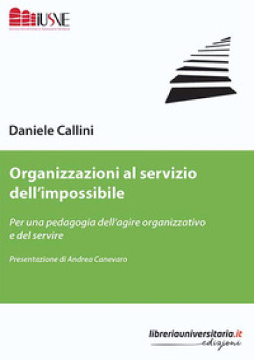 Organizzazioni al servizio dell'impossibile. Per una pedagogia dell'agire organizzativo e del servire - Daniele Callini