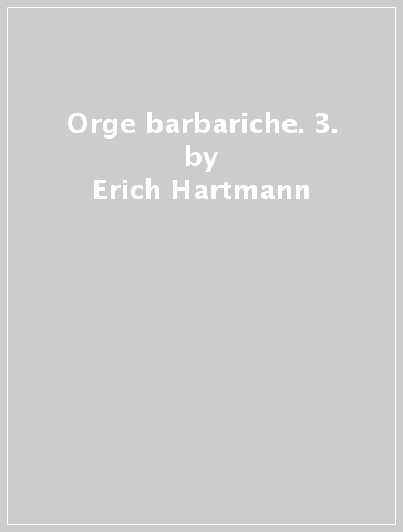 Orge barbariche. 3. - Erich Hartmann