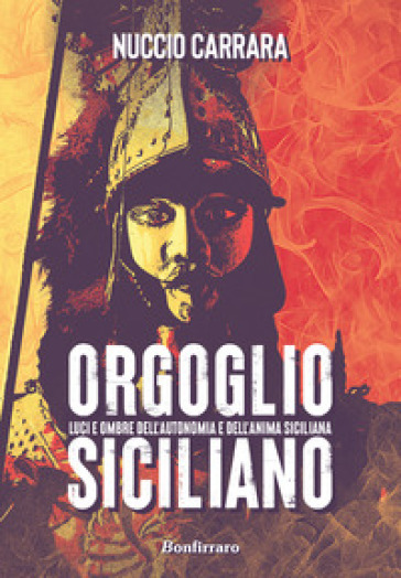 Orgoglio siciliano. Luci e ombre dell'autonomia e dell'anima siciliana - Nuccio Carrara