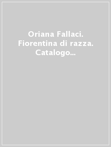 Oriana Fallaci. Fiorentina di razza. Catalogo della mostra (Firenze, 18 aprile 2008-11 maggio 2008). Ediz. illustrata
