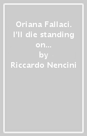 Oriana Fallaci. I ll die standing on my feet. Ediz. inglese