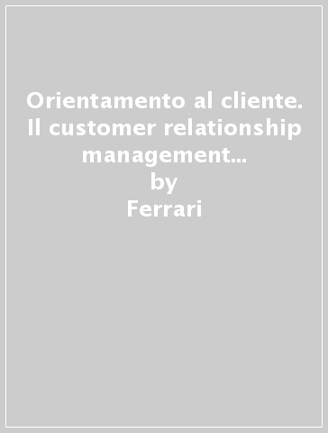 Orientamento al cliente. Il customer relationship management come strategia d'impresa - Ferrari