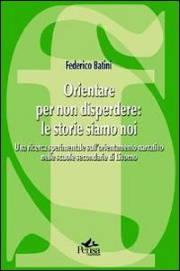 Orientare per non disperdere: le storie siamo noi. Una ricerca sperimentale sull'orientamento narrativo nelle scuole secondarie di Livorno - Federico Batini