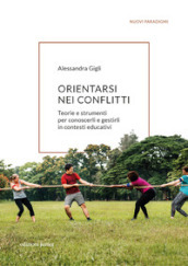 Orientarsi nei conflitti. Teorie e strumenti per conoscerli e gestirli in contesti educativi