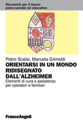 Orientarsi in un mondo ridisegnato dall Alzheimer. Elementi di cura e assistenza per operatori e familiari