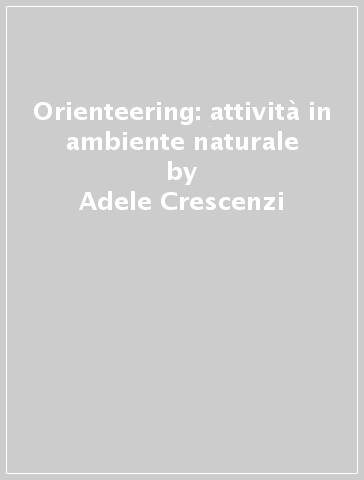 Orienteering: attività in ambiente naturale - Oliana Zazzeroni - Adele Crescenzi