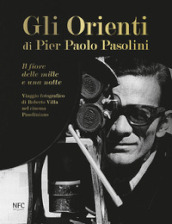 Gli Gli Orienti di Pier Paolo Pasolini. Il fiore delle mille e una notte. Viaggio fotografico di Roberto Villa nel cinema pasoliniano. Ediz. illustrata