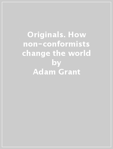 Originals. How non-conformists change the world - Adam Grant
