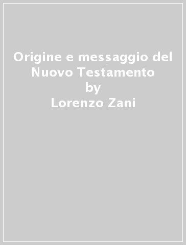 Origine e messaggio del Nuovo Testamento - Lorenzo Zani