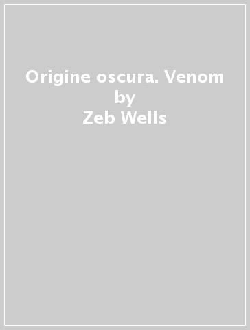 Origine oscura. Venom - Zeb Wells - Angel Medina