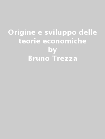 Origine e sviluppo delle teorie economiche - Bruno Trezza