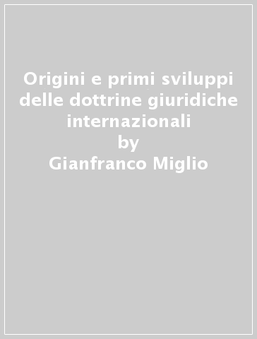 Origini e primi sviluppi delle dottrine giuridiche internazionali - Gianfranco Miglio