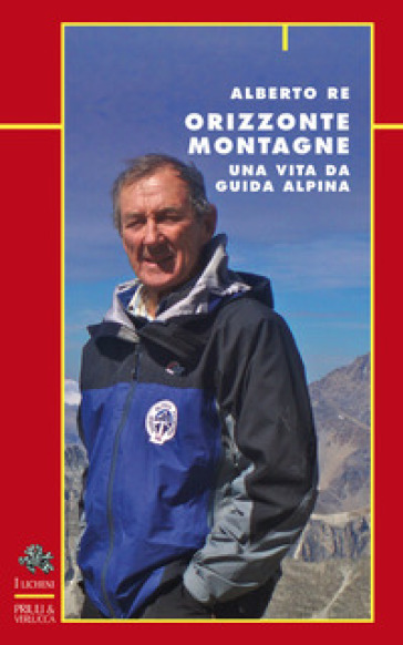 Orizzonte montagne. Una vita da guida alpina - Alberto Re