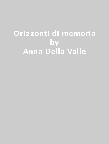 Orizzonti di memoria - Anna Della Valle