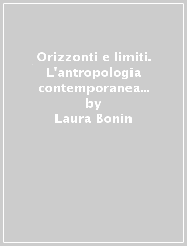 Orizzonti e limiti. L'antropologia contemporanea tra ricerca e nuove teorizzazioni - Laura Bonin | 