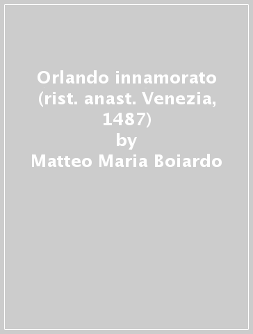 Orlando innamorato (rist. anast. Venezia, 1487) - Matteo Maria Boiardo