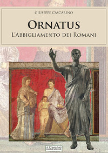 Ornatus. L'abbigliamento dei romani - Giuseppe Cascarino