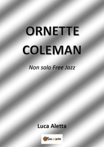 Ornette Coleman. Non solo free jazz - Luca Aletta