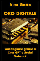 Oro digitale. Guadagnare grazie a Chat GPT e social network