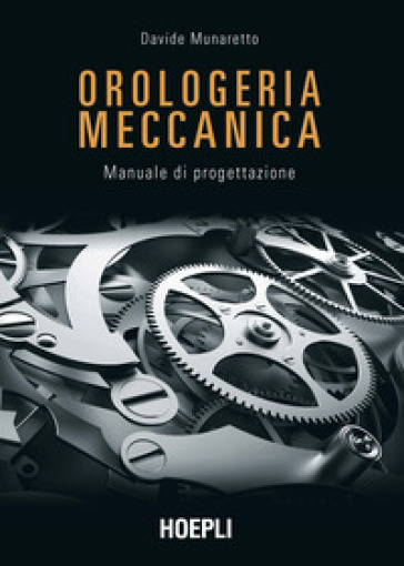 Orologeria meccanica. Manuale di progettazione - Davide Munaretto