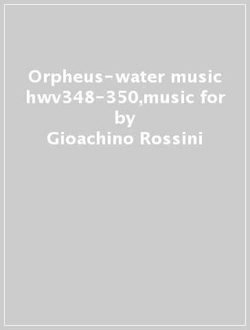 Orpheus-water music hwv348-350,music for - Gioachino Rossini